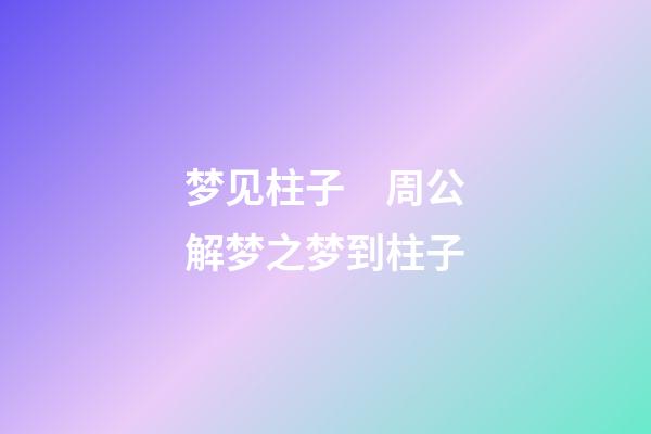 梦见柱子　周公解梦之梦到柱子